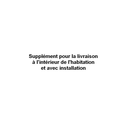 Supplément pour la livraison à l'intérieur de l'habitation et avec installation