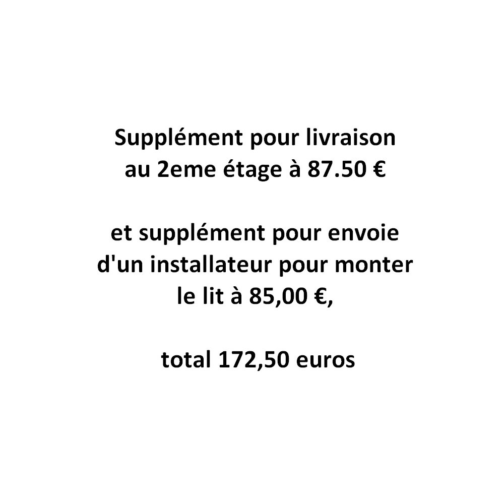 Supplément pour livraison au 2eme étage à 87.50 € et supplément pour envoie d'un installateur pour monter le lit à 85,00 €, tota