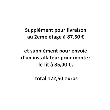 Supplément pour livraison au 2eme étage à 87.50 € et supplément pour envoie d'un installateur pour monter le lit à 85,00 €, tota