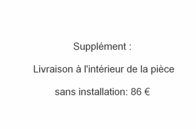 supplément : livraison à l'intérieur de la pièce, sans installation: 119,00 € 