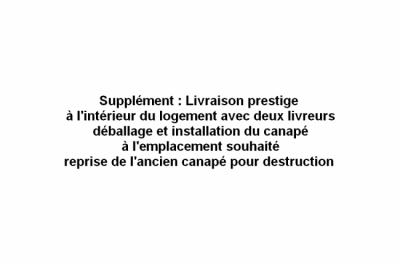 supplément : livraison prestige à l'intérieur du logement avec deux livreurs, déballage et installation du canapé à l'emplacement souhaité, reprise de l'ancien canapé pour destruction 