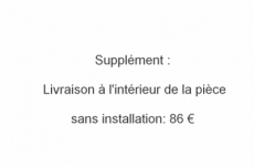 supplément : livraison à l'intérieur de la pièce, sans installation: 119,00 € 