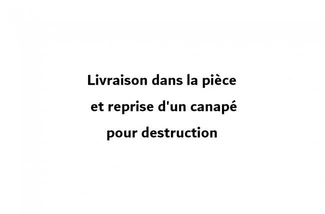 prestation supplémentaire : livraison dans la pièce et reprise d'un canapé pour destruction  